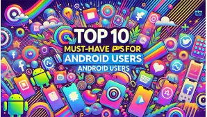 Top 10 Must-Have Apps for Android Users