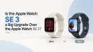 Is the Apple Watch SE 3 a Big Upgrade Over the Apple Watch SE 2?